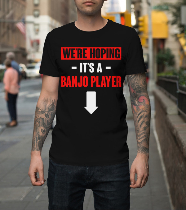 Shirt: We're Hoping It's a Banjo Player Arrow Down T-Shirt We're Hoping It's a Banjo Player Arrow Down T-Shirt