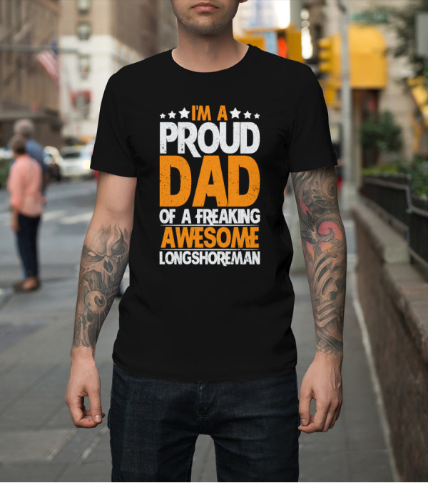 Shirt: I'm A Proud Dad Of A Freaking Awesome Longshoreman T-Shirt I'm A Proud Dad Of A Freaking Awesome Longshoreman T-Shirt