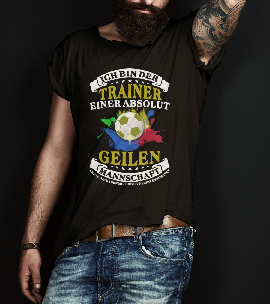 Ich Bin Der Trainer Einer Absolut Geilen Mannschaft Und Ja Sie Haben Mir Dieses T-Shirt Geschenkt T-Shirt