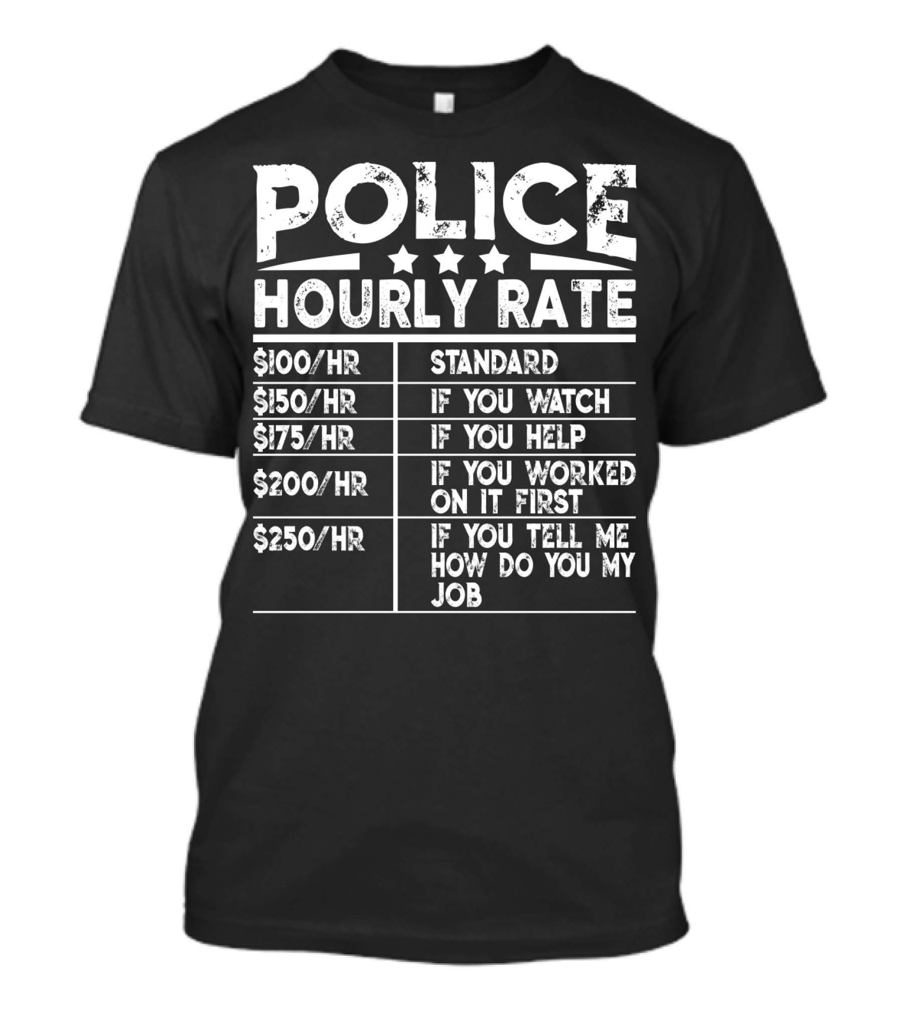 Police Hourly Rate $100/Hr Standard $150/Hr If You Watch $175/Hr If You Help $200/Hr If You Worked On It First $250/Hr If You Tell ME How To Do My Job T-Shirt