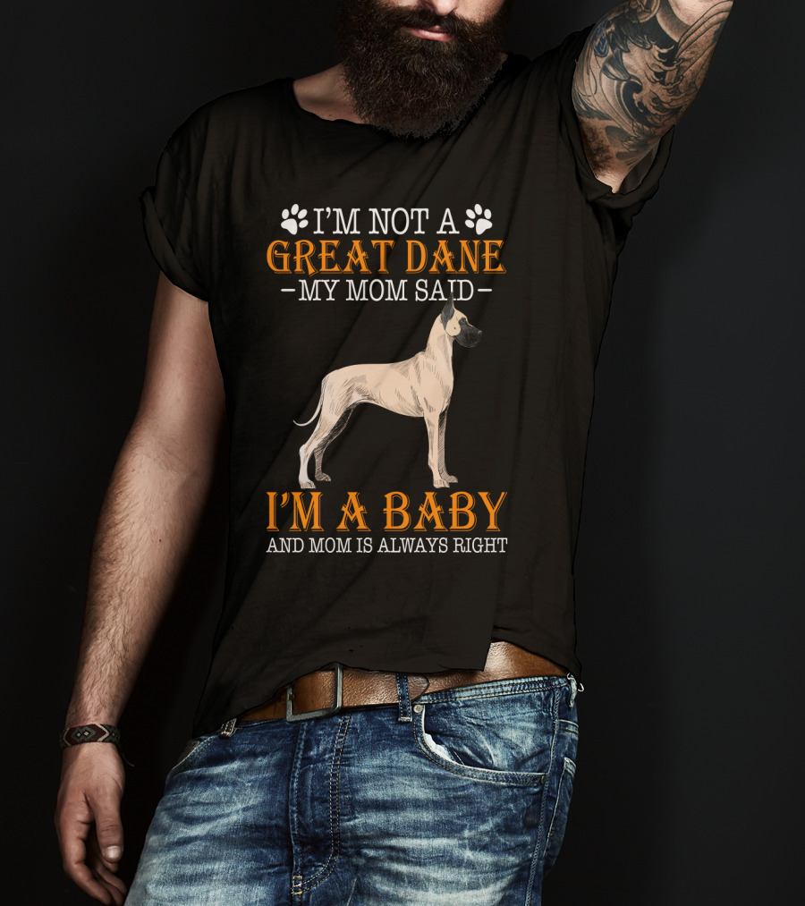 I'm Not A Great Dane My Mom Said I'm A Baby And Mom Is Always Right T-Shirt