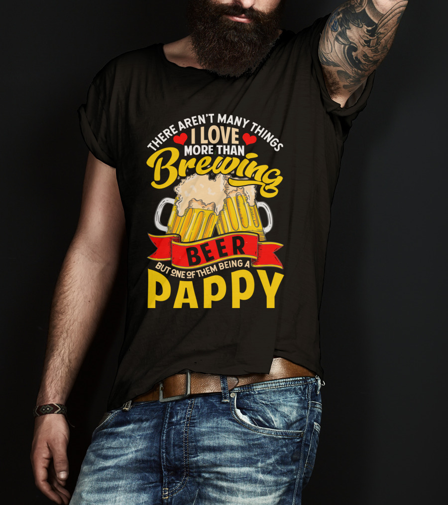 There Aren't Many Things I Love More Than Brewing Beer But One Of Them Being A Pappy T-Shirt