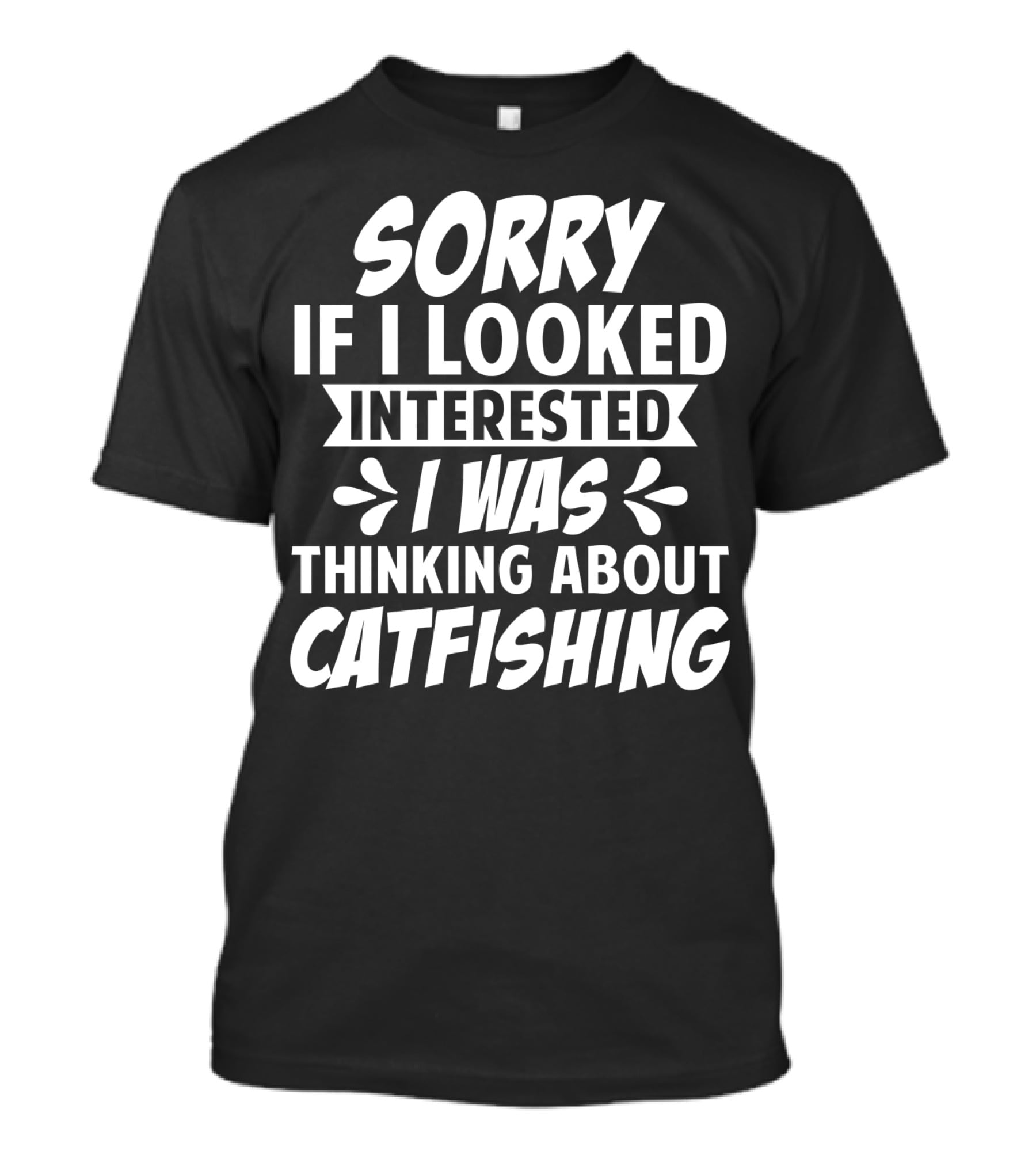 Sorry If I Looked Interested I Was Thinking About Catfishing T-Shirt