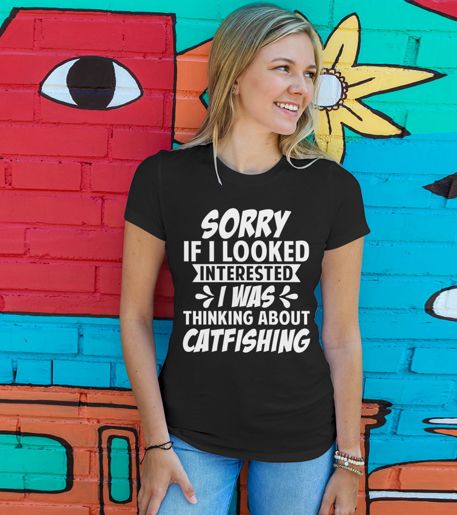 Sorry If I Looked Interested I Was Thinking About Catfishing T-Shirt