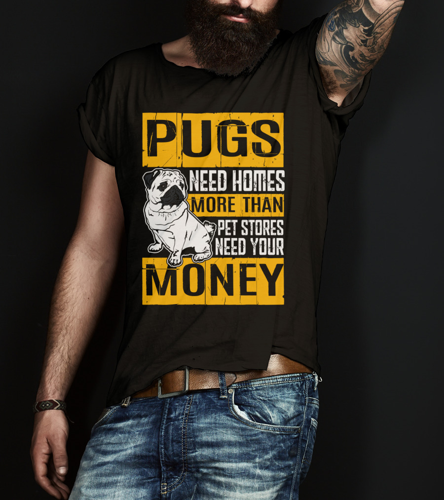 Pugs Need Homes More Than Pet Stores Need Your Money T-Shirt