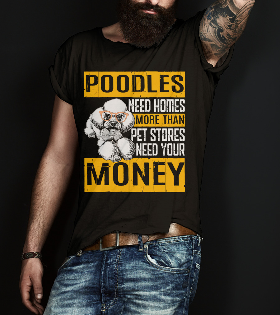 Poodles Need Homes More Than Pet Stores Need Your Money T-Shirt