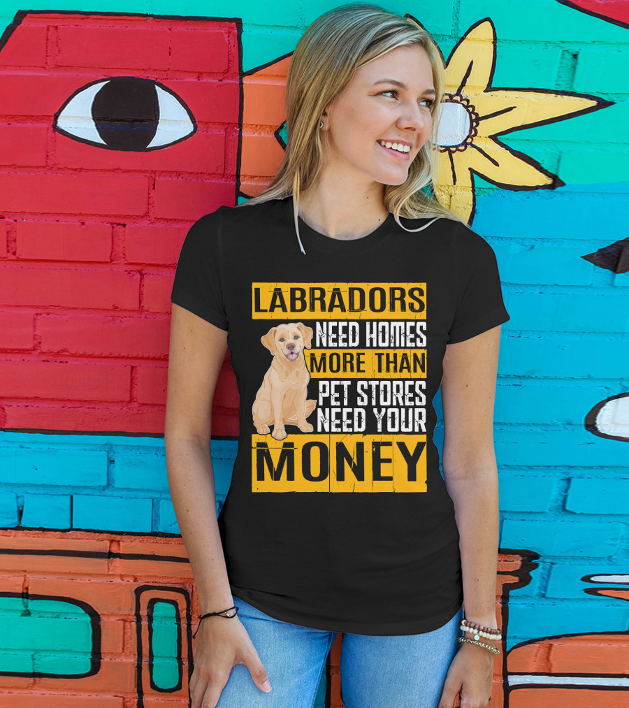 Labradors Need Homes More Than Pet Stores Need Your Money T-Shirt