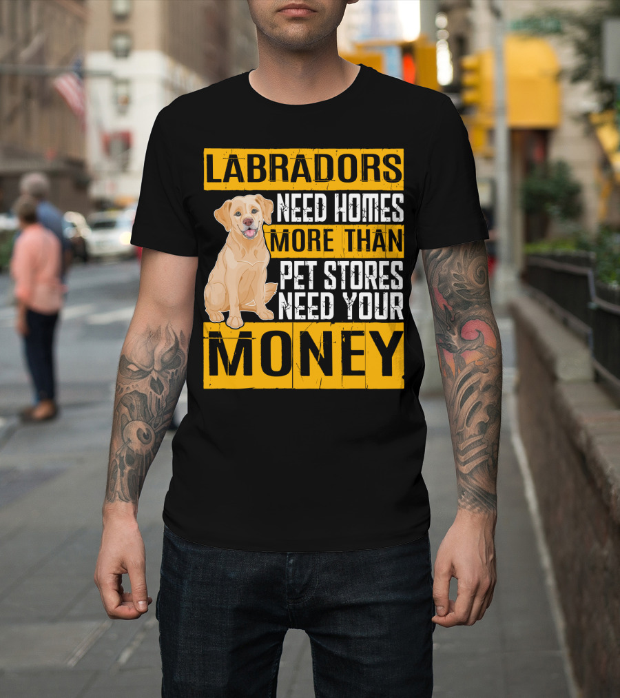 Labradors Need Homes More Than Pet Stores Need Your Money T-Shirt