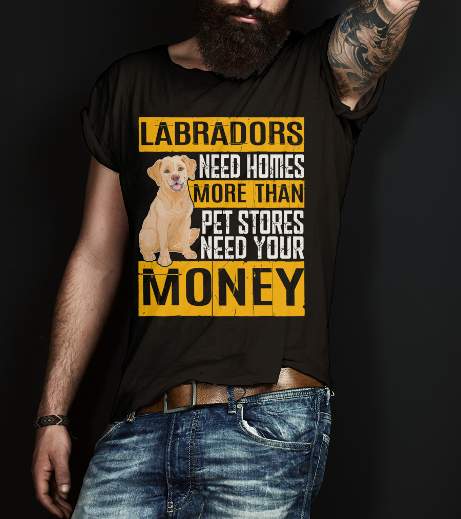 Labradors Need Homes More Than Pet Stores Need Your Money T-Shirt