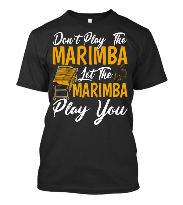 Don't Play The Marimba Let The Marimba Play You T-Shirt