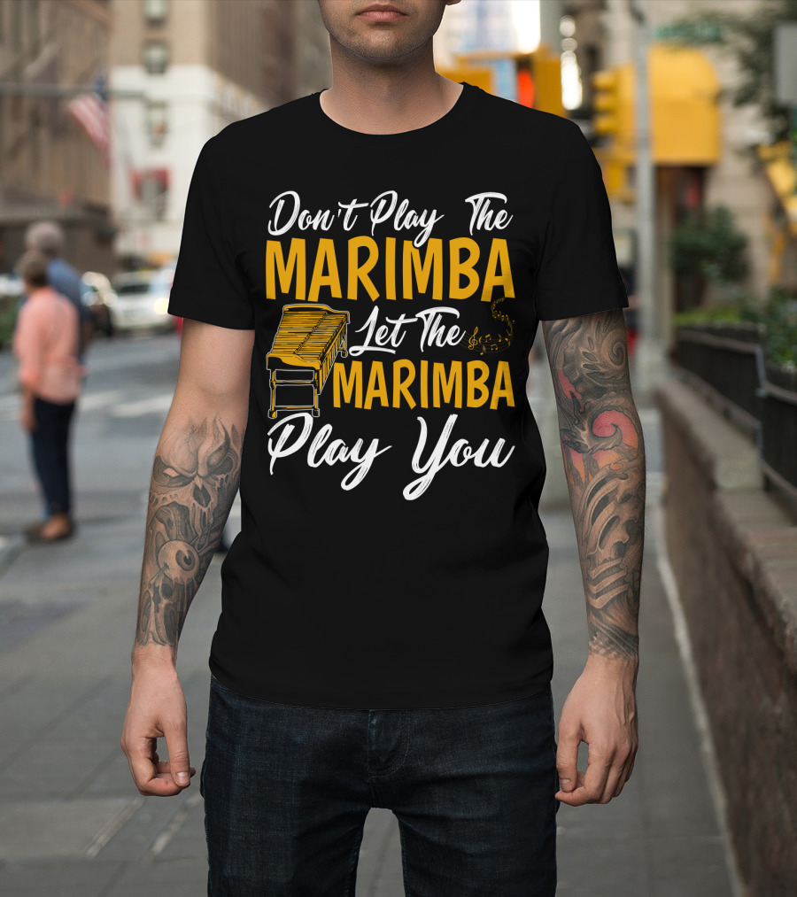 Don't Play The Marimba Let The Marimba Play You T-Shirt