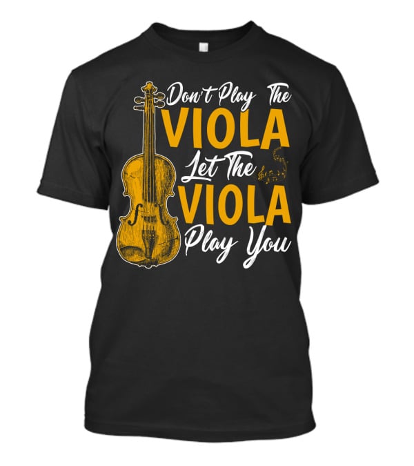 Don't Play The Viola Let The Viola Play You T-Shirt