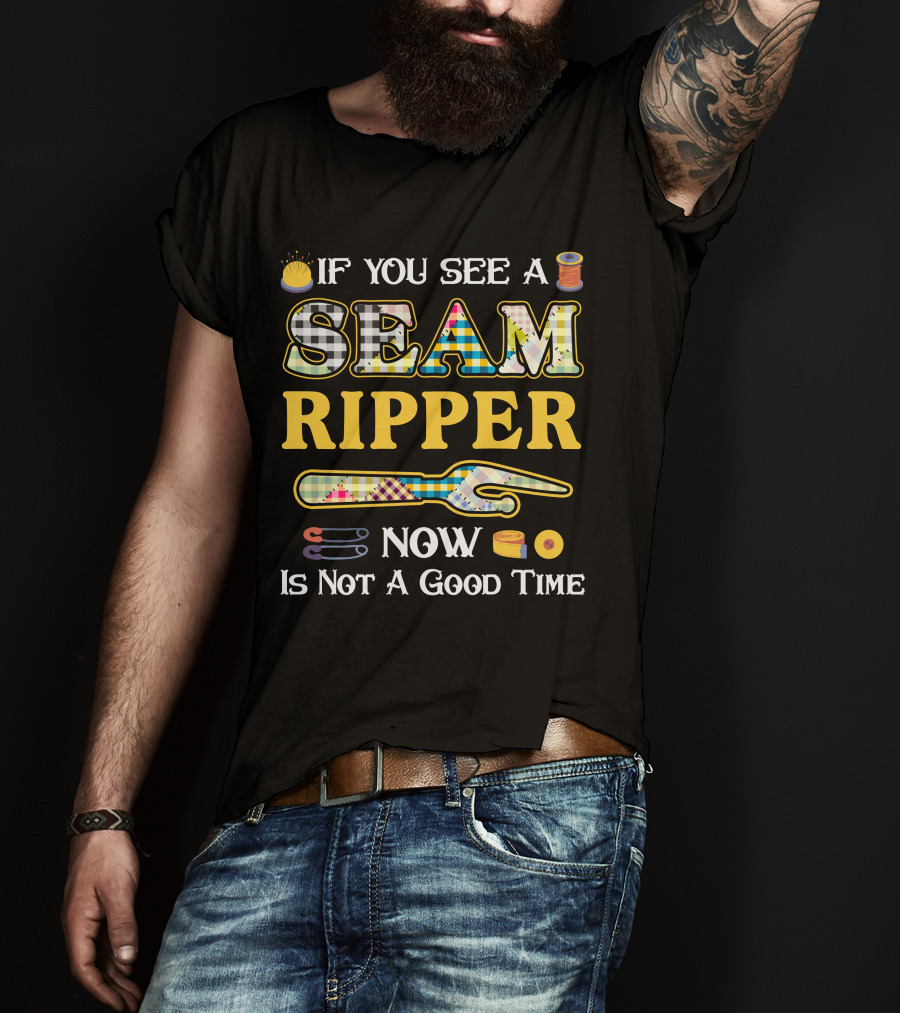 If You See A Seam Ripper Now Is Not A Good Time Quilting Sewing T-Shirt