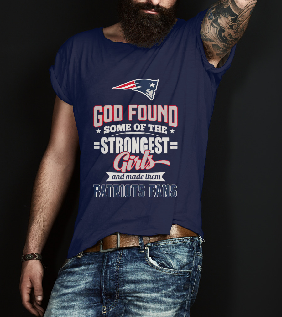 God Found Some Of The Strongest Girls And Made Them Patriots Fans T-Shirt