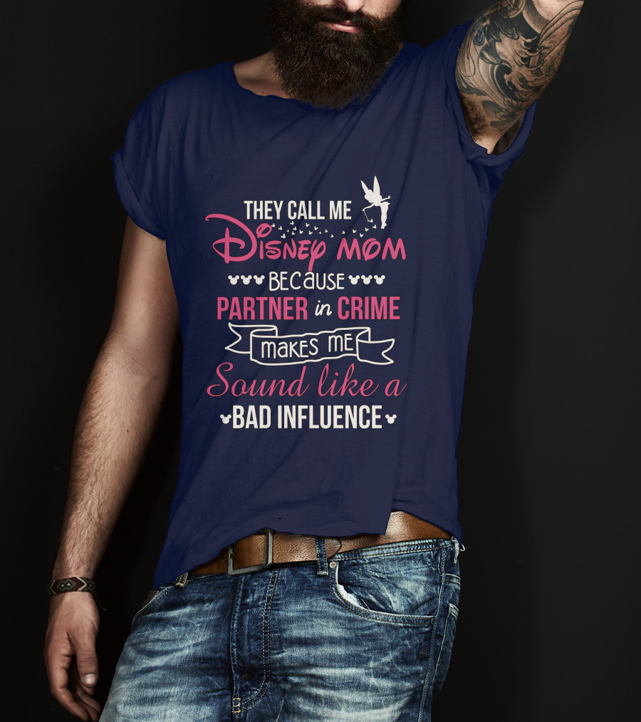 They Call Me Disney Mom Because Partner In Crime Makes Me Sound Like A Bad Influence T-Shirt