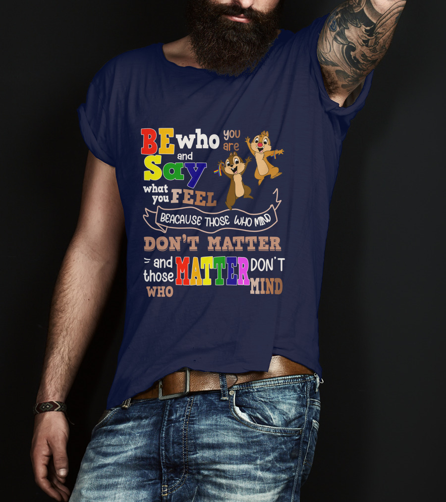 BE Who You Are Say What You Feel Because Those Who Mind Don't Matter And Those Who Matter Don't Mind Chipmunks T-Shirt