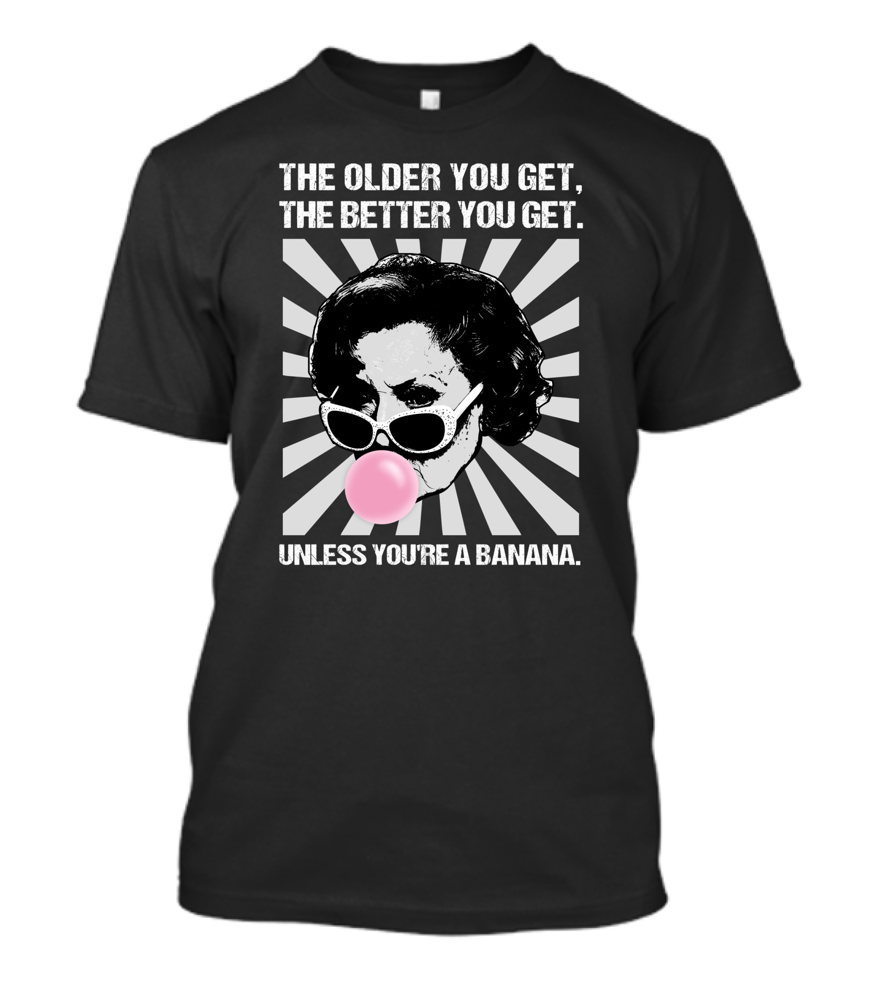The Older You Get, The Better You Get Unless You're A Banana T-Shirt