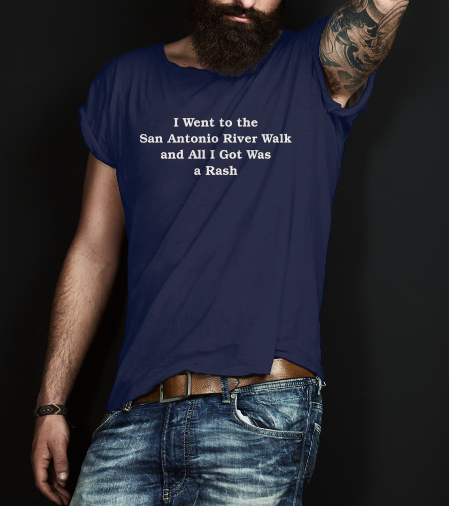 I Went To The San Antonio River Walk And All I Got Was A Rash T-Shirt