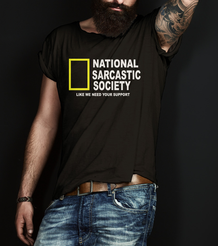 National Sarcastic Society Like We Need Your Support Mock National Geographic T-Shirt