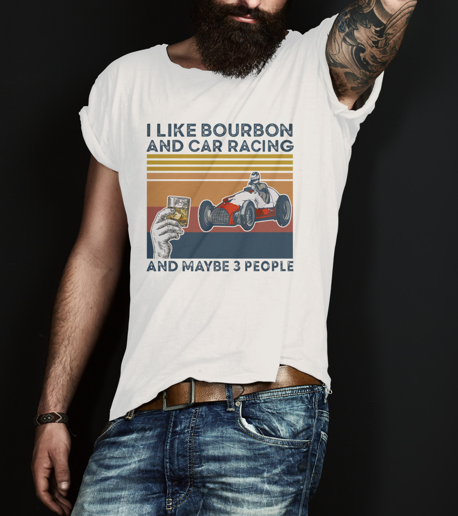 I Like Bourbon And Car Racing With Maybe 3 People Racer And Drink T-Shirt