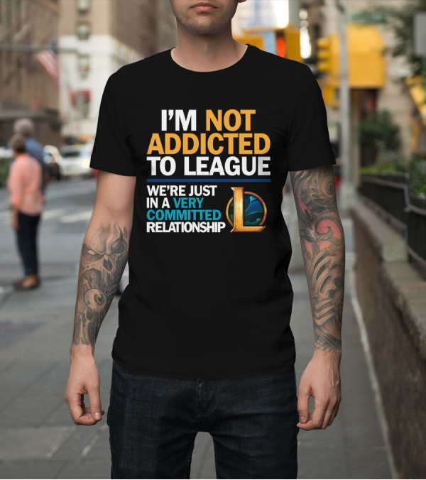 Shirt: I'm Not Addicted to League We're Just in a Very Committed Relationship L T-Shirt I'm Not Addicted to League We're Just in a Very Committed Relationship L T-Shirt