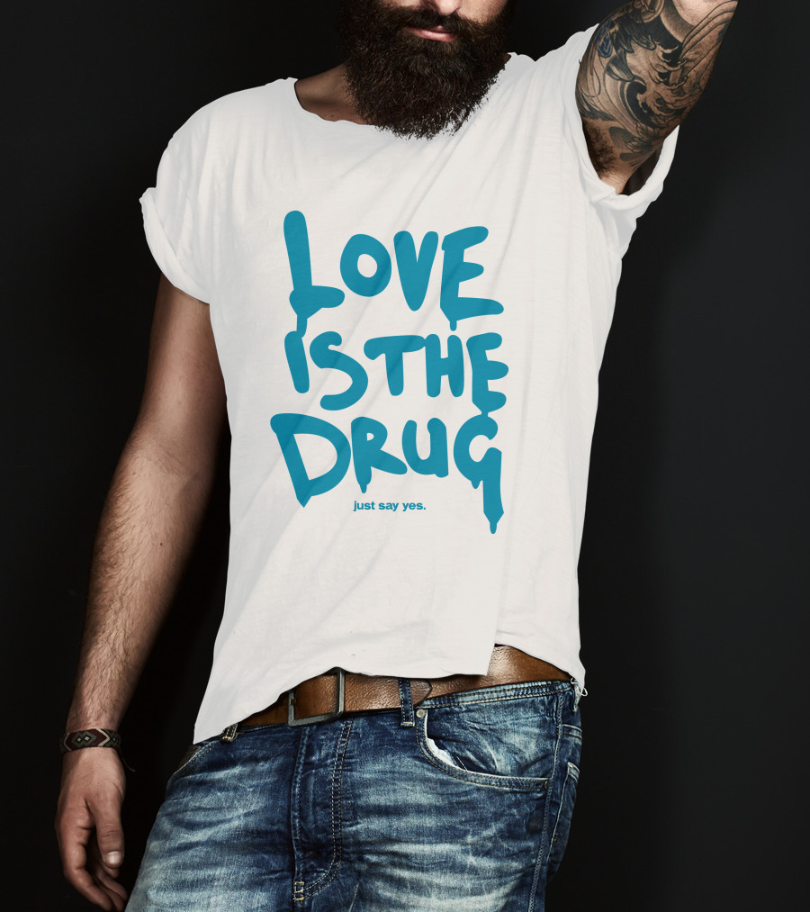 Love Is The Drug Just Say Yes T-Shirt