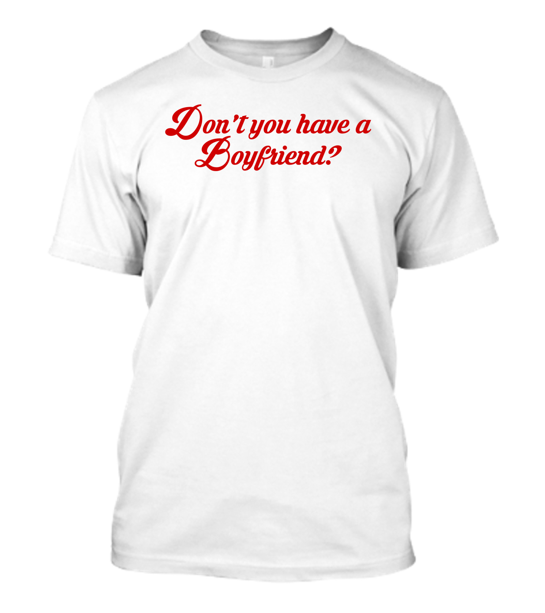 Don't You Have A Boyfriend? T-Shirt