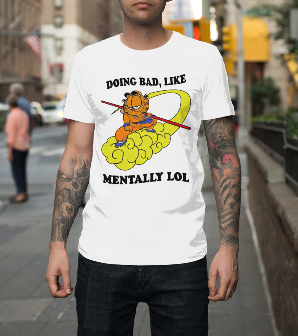 Shirt: Doing Bad Like Mentally Lol Garfield Meets Dragon Ball Crossover T-Shirt Doing Bad Like Mentally Lol Garfield Meets Dragon Ball Crossover T-Shirt
