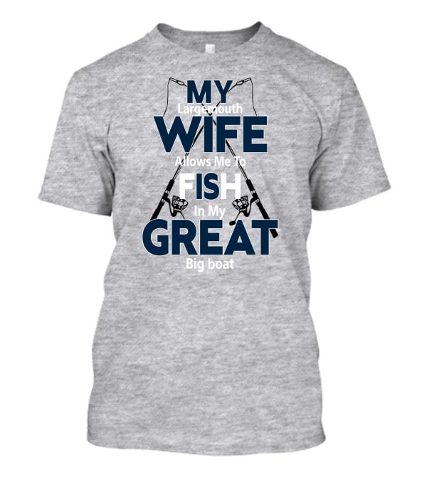 MY Largemouth WIFE Allows Me To FISH In My GREAT Big Boat T-Shirt