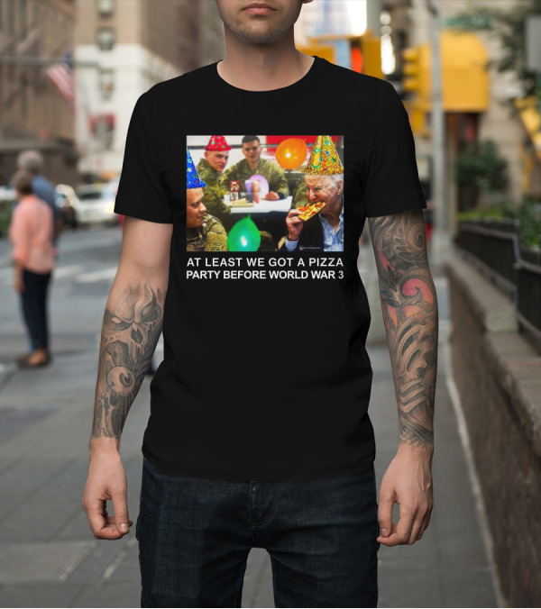Shirt: At Least We Got A Pizza Party Before World War 3 With Soldiers and Birthday Hats T-Shirt At Least We Got A Pizza Party Before World War 3 With Soldiers and Birthday Hats T-Shirt
