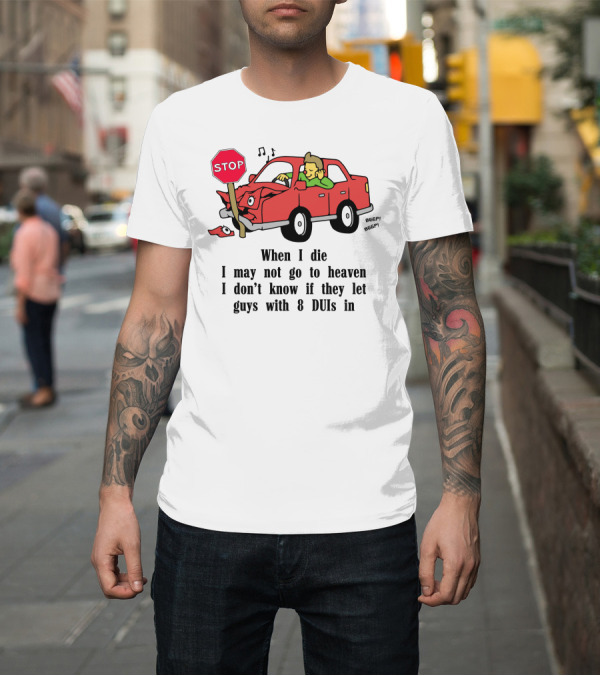 Shirt: When I Die I May Not Go to Heaven Car Crash with 8 DUIs T-Shirt When I Die I May Not Go to Heaven Car Crash with 8 DUIs T-Shirt