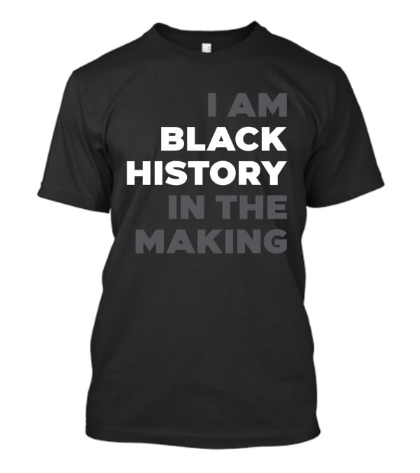 I Am Black History In The Making T-Shirt