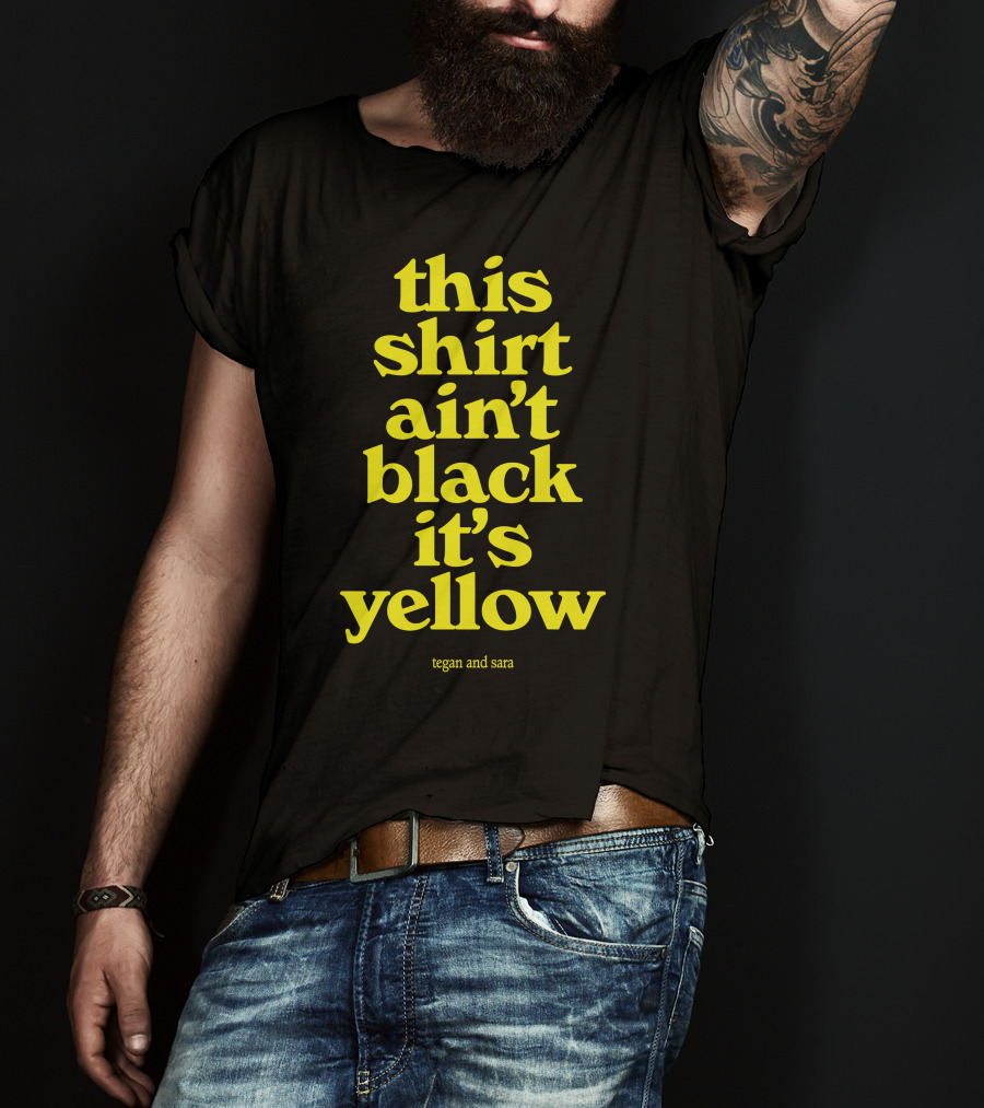 Tegan And Sara This Shirt Ain't Black It's Yellow T-Shirt