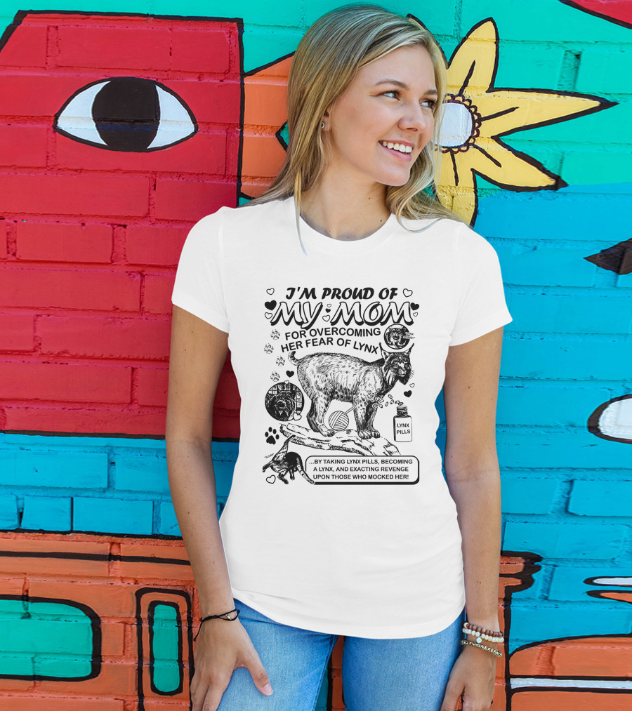 I'm Proud Of My Mom For Overcoming Her Fear Of Lynx By Taking Lynx Pills And Becoming A Lynx To Exact Revenge T-Shirt