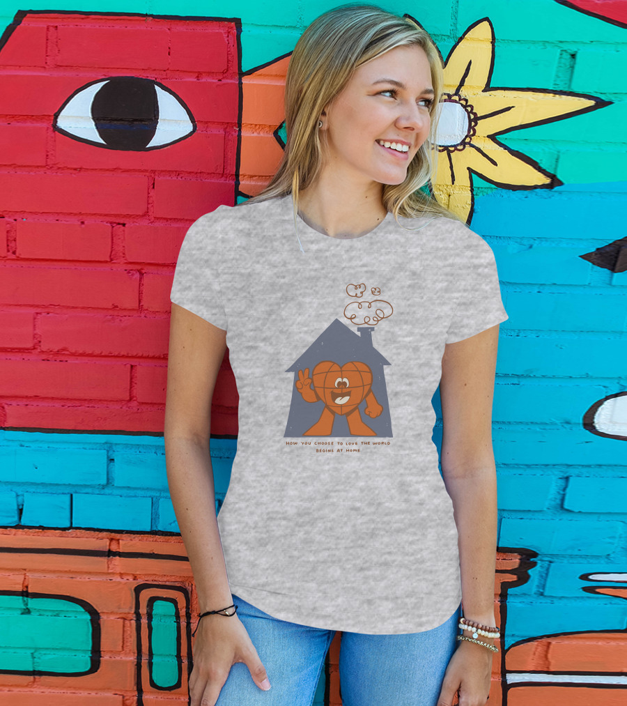 How You Choose To Love The World Begins At Home T-Shirt