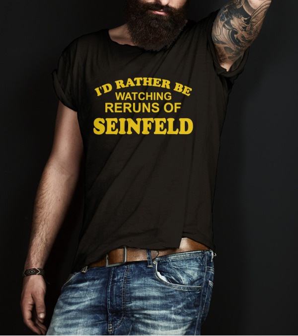 I'd Rather Be Watching Reruns Of Seinfeld T-Shirt