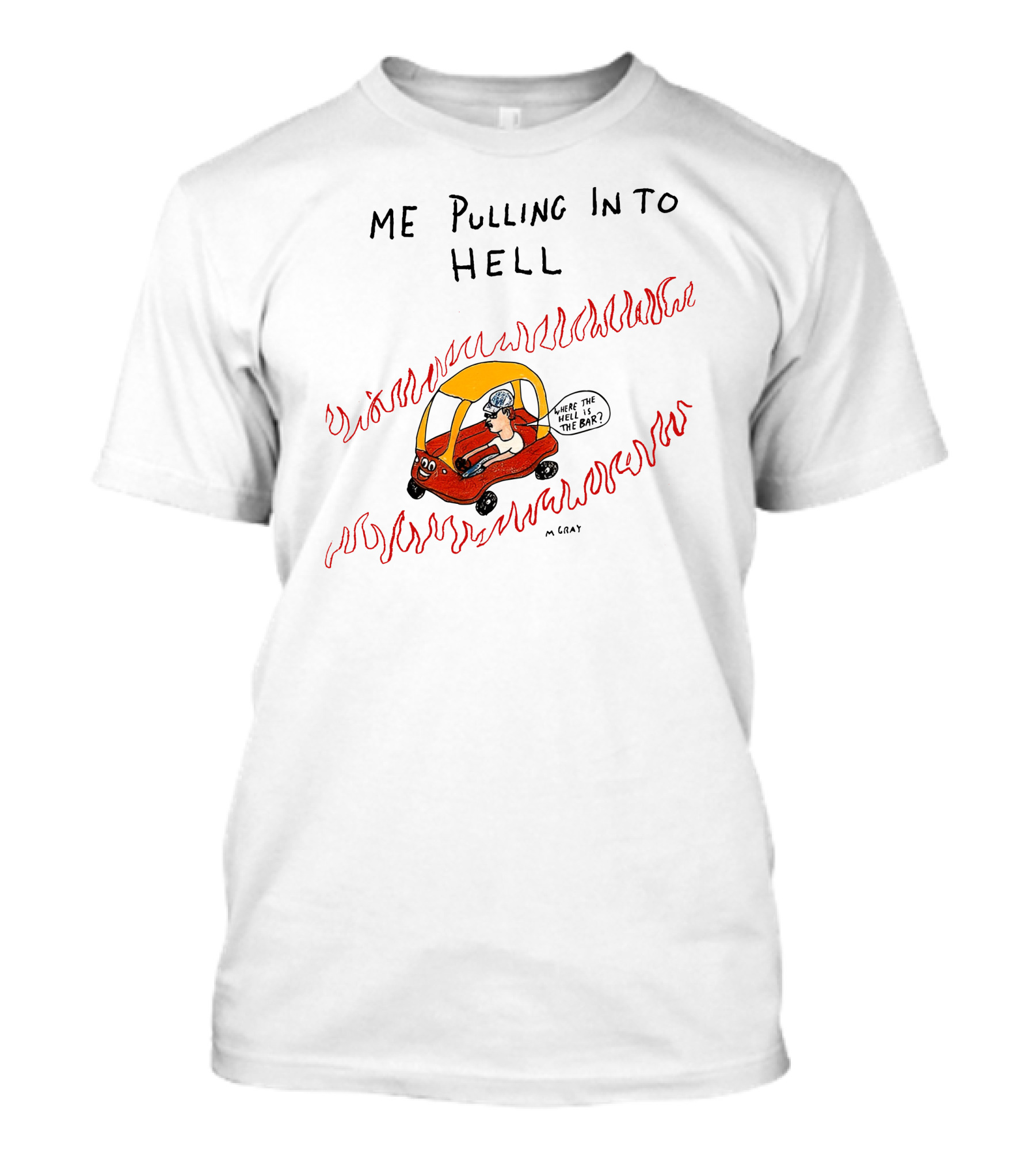 Matt Gray Me Pulling In To Hell Where The Hell Is The Bar T-Shirt