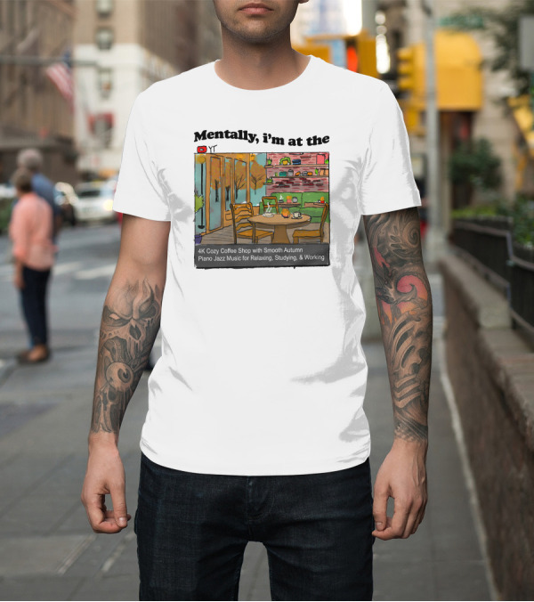 Shirt: Mentally I'm at the 4K Cozy Coffee Shop with Smooth Autumn Piano Jazz Music for Relaxing, Studying, and Working T-Shirt Mentally I'm at the 4K Cozy Coffee Shop with Smooth Autumn Piano Jazz Music for Relaxing, Studying, and Working T-Shirt