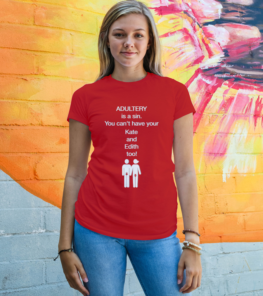 Adultery Is A Sin You Can't Have Your Kate And Edith Too Iconic Pun T-Shirt