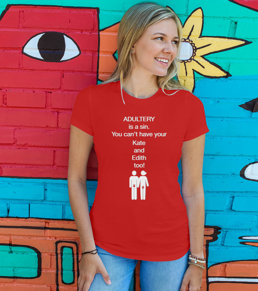 Adultery Is A Sin You Can't Have Your Kate And Edith Too Iconic Pun T-Shirt