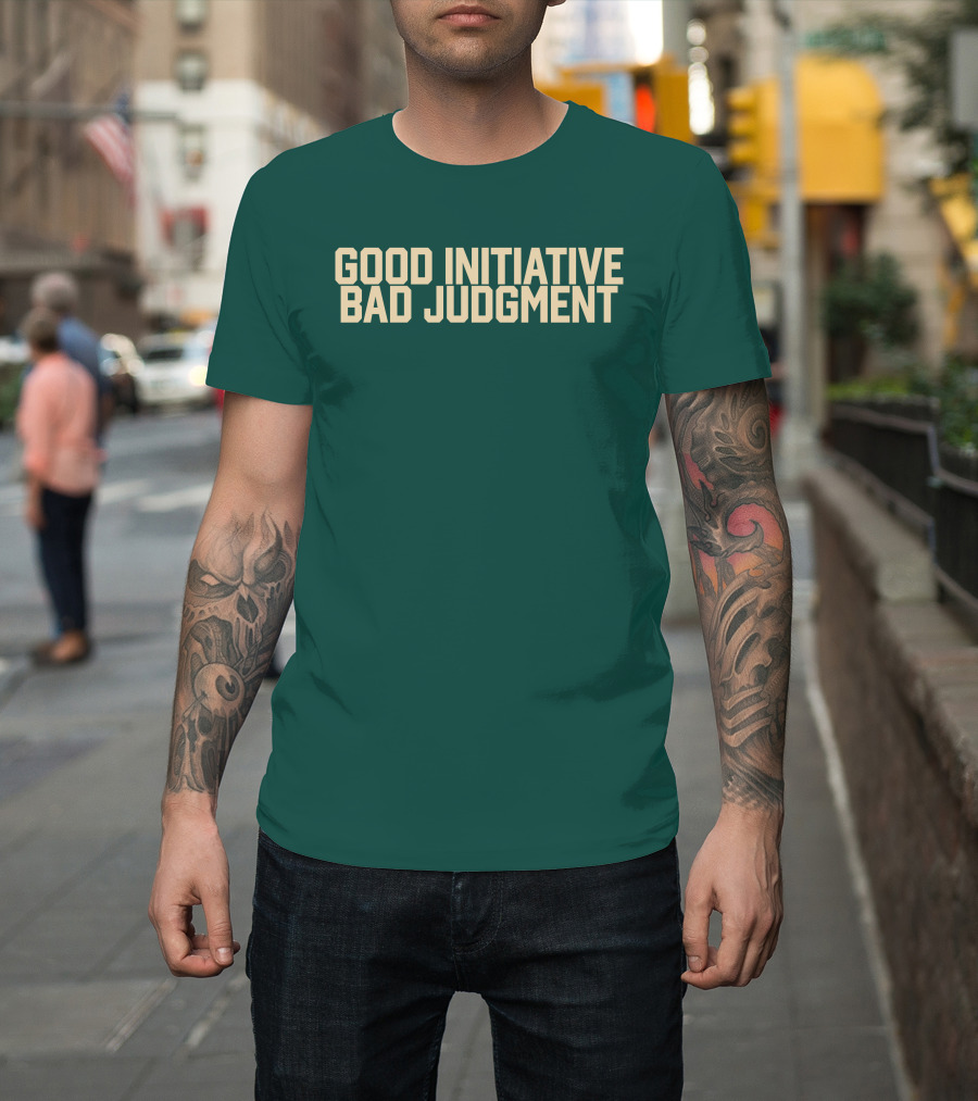 Good Initiative Bad Judgment Popular Internet Phrase T-Shirt
