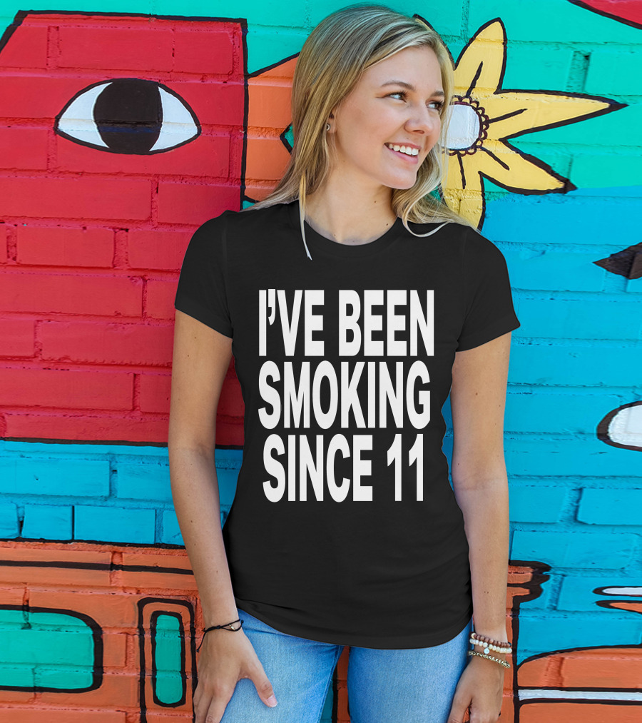 I'VE BEEN SMOKING SINCE 11 T-Shirt