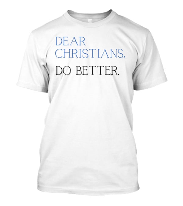Dear Christians Do Better T-Shirt