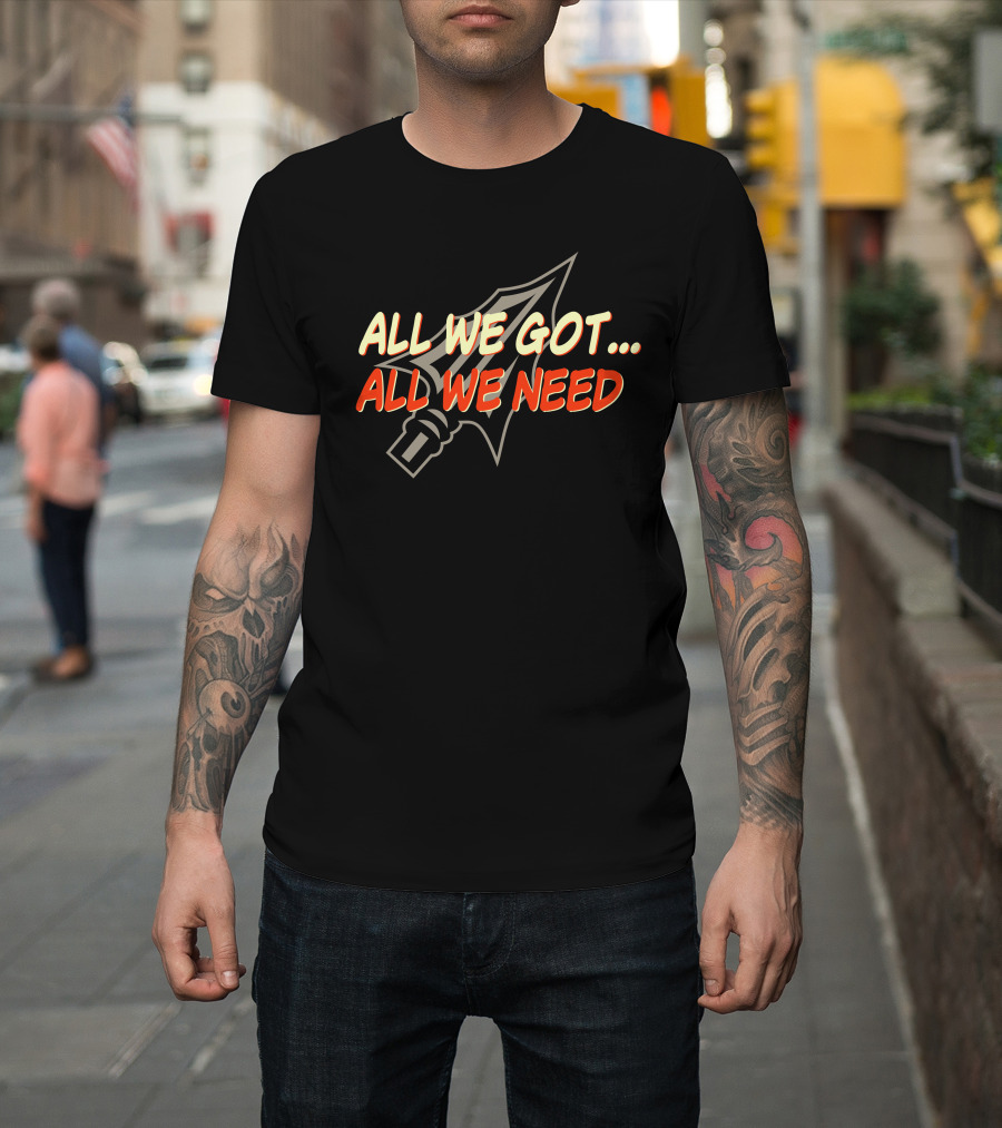 All We Got All We Need Spear T-Shirt