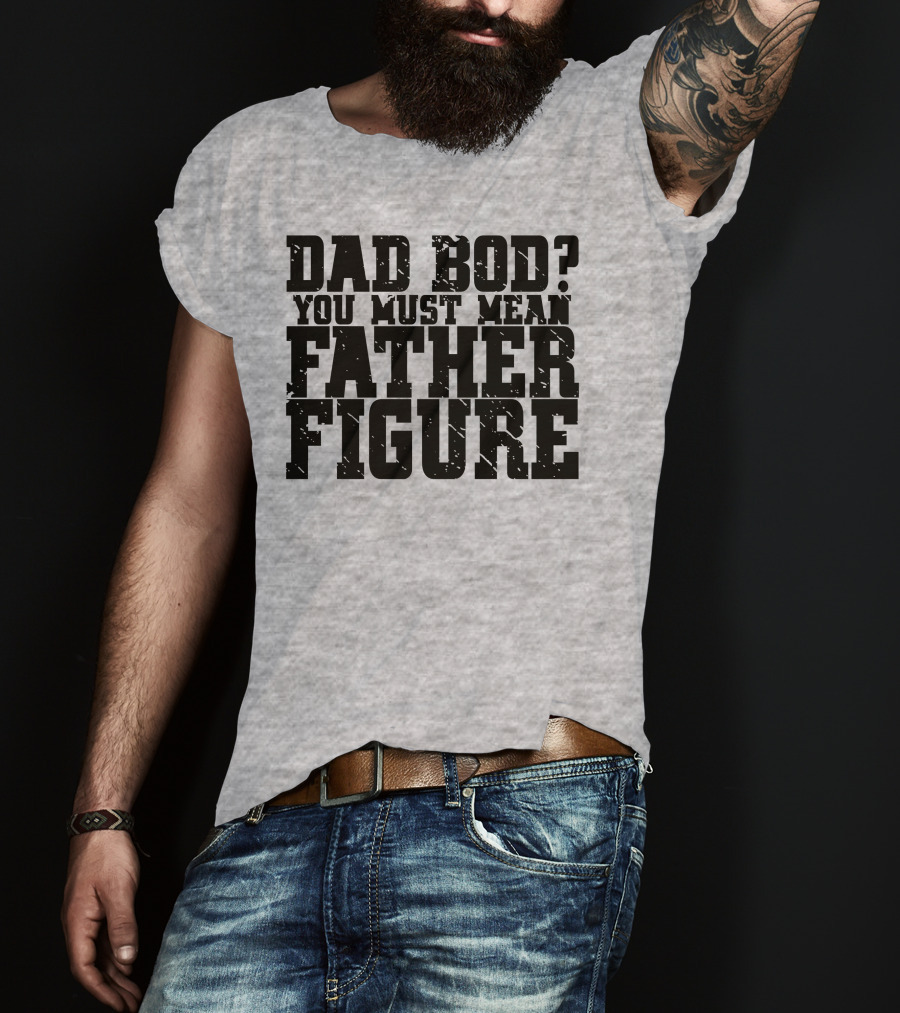 Dad Bod You Must Mean Father Figure T-Shirt