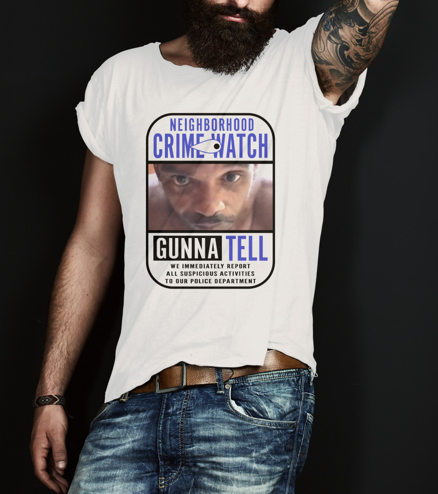 Neighborhood Crime Watch Gunna Tell Suspicious Activities Reported T-Shirt