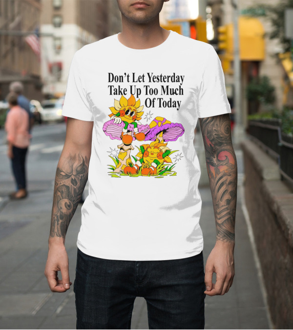 Shirt: Nelson Don't Let Yesterday Take Up Too Much Of Today Cartoon Sunflower with Mushrooms T-Shirt Nelson Don't Let Yesterday Take Up Too Much Of Today Cartoon Sunflower with Mushrooms T-Shirt