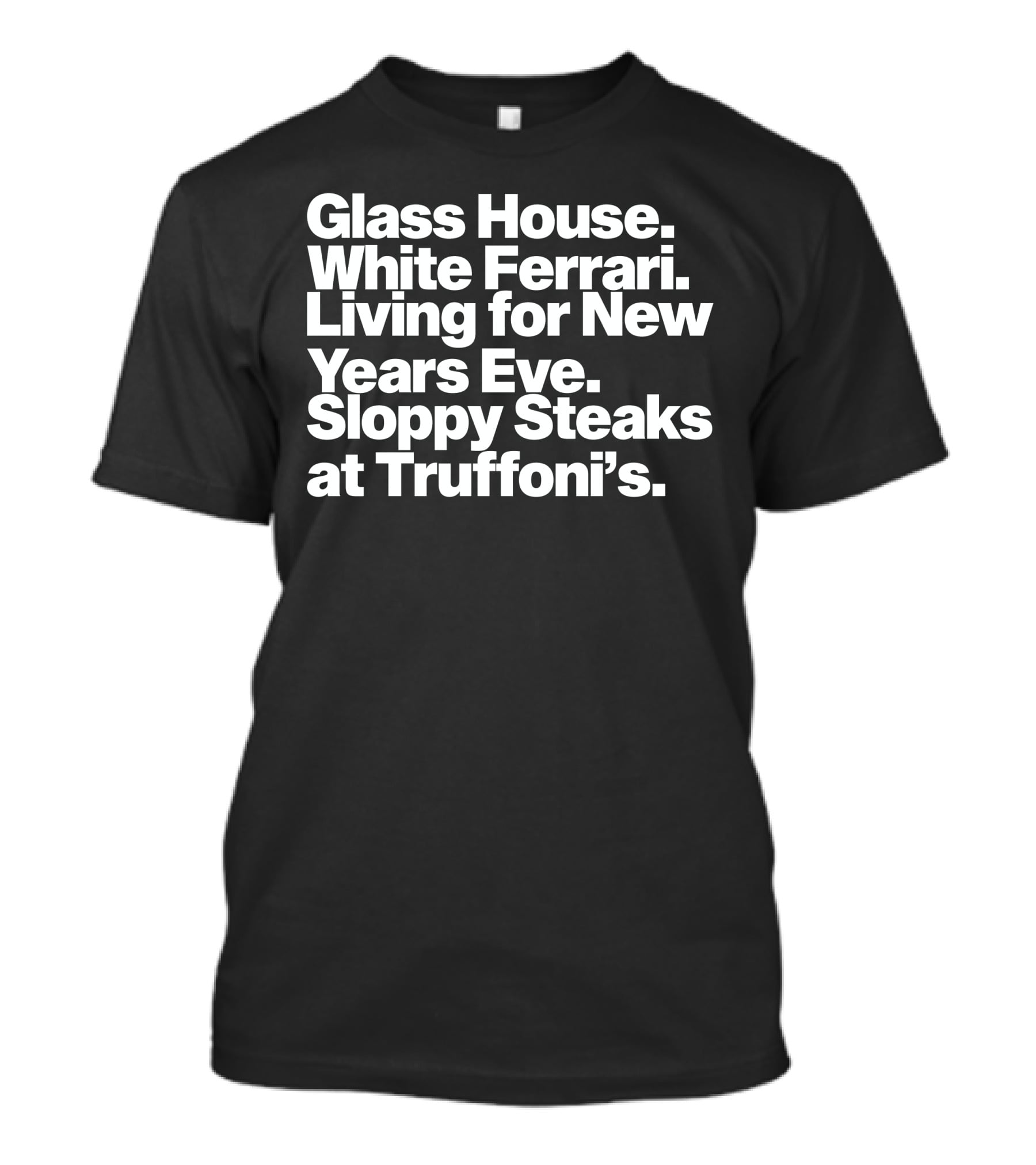 Glass House White Ferrari Living For New Years Eve Sloppy Steaks At Truffoni’s T-Shirt