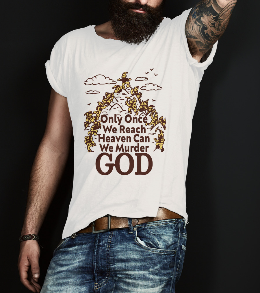 Only Once We Reach Heaven Can We Murder God T-Shirt