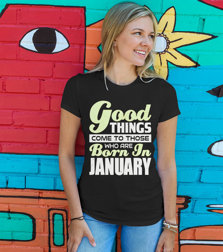 Good Things Come To Those Who Are Born In January T-Shirt